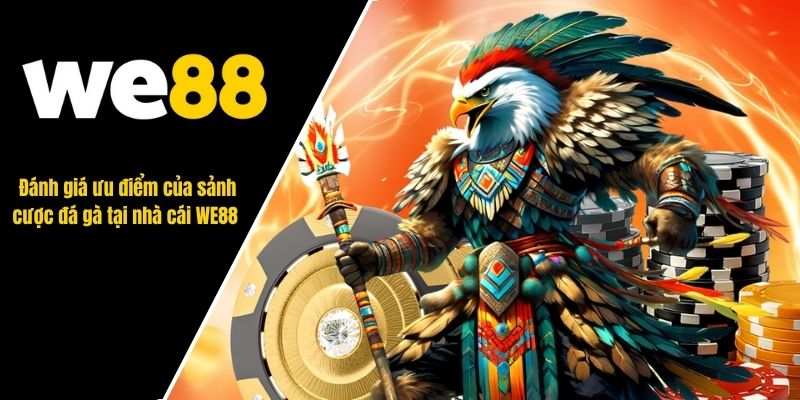 Đánh giá ưu điểm của sảnh cược đá gà tại nhà cái WE88