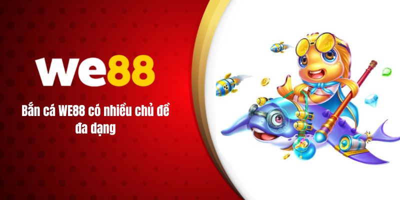 Bắn cá WE88 có nhiều chủ đề đa dạng